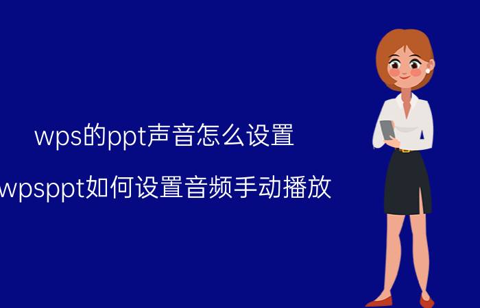 wps的ppt声音怎么设置 wpsppt如何设置音频手动播放？